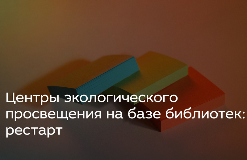 Всероссийская онлайн-конференция «Центры экологического просвещения на базе библиотек: рестарт» (Москва): приглашаем к участию
