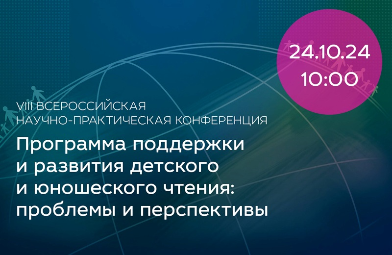 VIII Всероссийская научно-практическая конференция «Программа поддержки и развития детского и юношеского чтения: проблемы и перспективы»