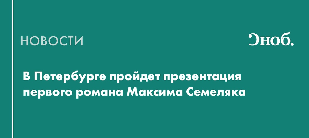 В Петербурге пройдет презентация первого романа Максима Семеляка