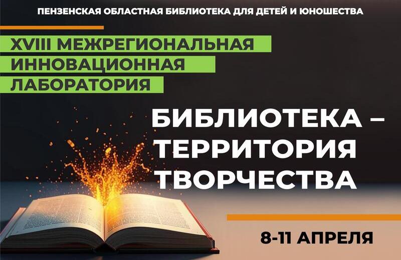 ХVIII Межрегиональная инновационная лаборатория «Библиотека — территория творчества» (Пенза): приглашаем к участию