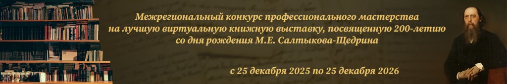 Межрегиональный конкурс профессионального мастерства на лучшую виртуальную книжную выставку, посвященную 200-летию со дня рождения М.Е. Салтыкова-Щедрина