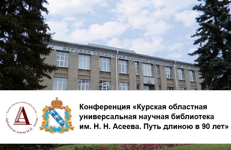 Межрегиональная научно-практическая конференция «Курская областная универсальная научная библиотека им. Н. Н. Асеева. Путь длиною в 90 лет» (Курск): приглашаем к участию